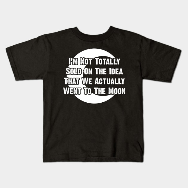 I’m Not Totally Sold On The Idea That We Actually Went To The Moon Kids T-Shirt by Emma